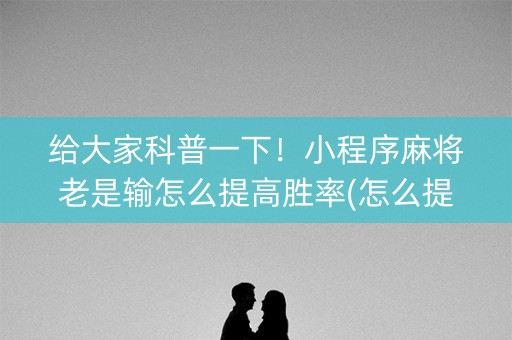 给大家科普一下！小程序麻将老是输怎么提高胜率(怎么提高好牌率)