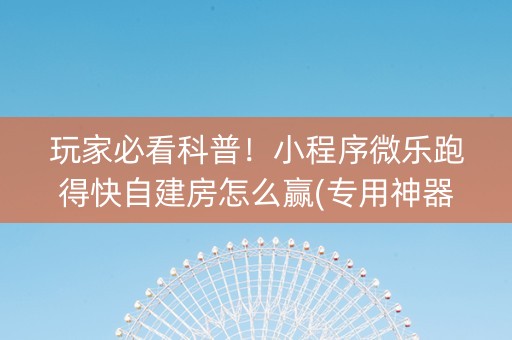 玩家必看科普！小程序微乐跑得快自建房怎么赢(专用神器下载)