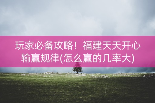 玩家必备攻略！福建天天开心输赢规律(怎么赢的几率大)