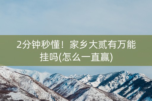 2分钟秒懂！家乡大贰有万能挂吗(怎么一直赢)
