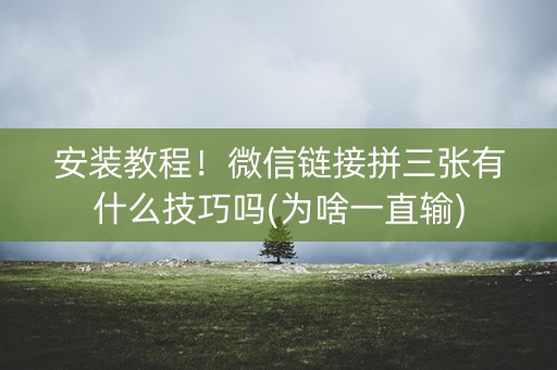 安装教程！微信链接拼三张有什么技巧吗(为啥一直输)