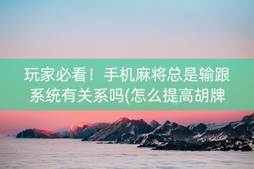 玩家必看！手机麻将总是输跟系统有关系吗(怎么提高胡牌率)