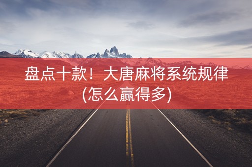 盘点十款！大唐麻将系统规律(怎么赢得多)