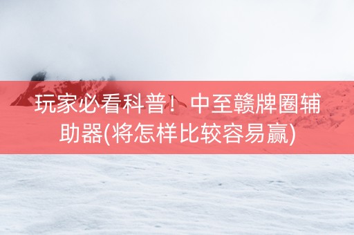 玩家必看科普！中至赣牌圈辅助器(将怎样比较容易赢)
