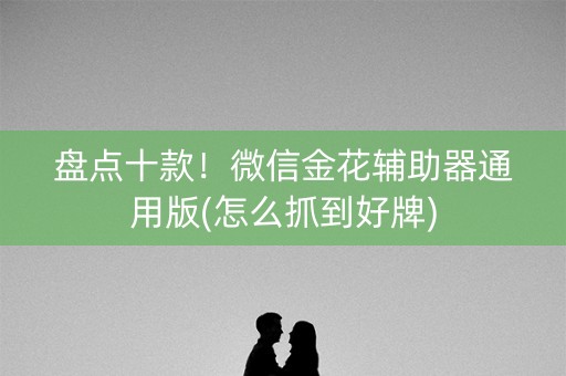 盘点十款！微信金花辅助器通用版(怎么抓到好牌)