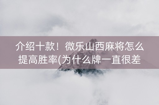 介绍十款！微乐山西麻将怎么提高胜率(为什么牌一直很差)