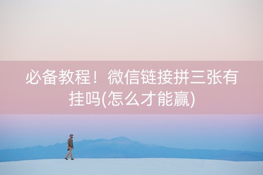 必备教程！微信链接拼三张有挂吗(怎么才能赢)