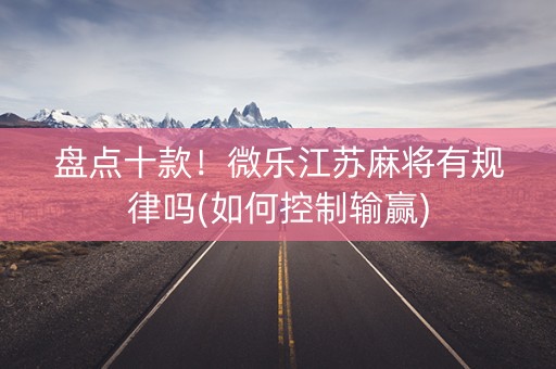 盘点十款！微乐江苏麻将有规律吗(如何控制输赢)