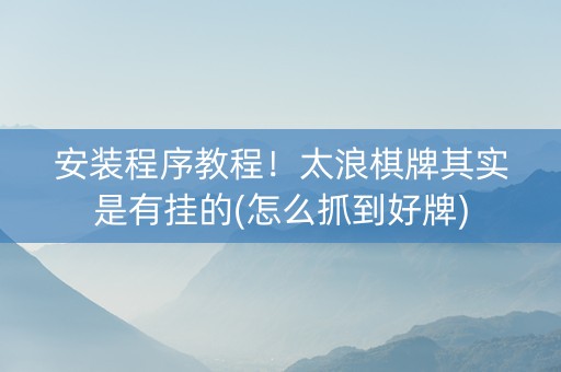 安装程序教程！太浪棋牌其实是有挂的(怎么抓到好牌)