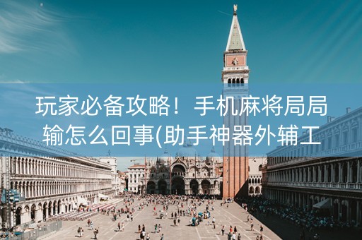 玩家必备攻略！手机麻将局局输怎么回事(助手神器外辅工具)