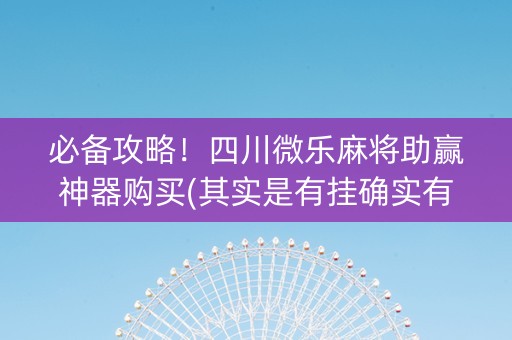 必备攻略！四川微乐麻将助赢神器购买(其实是有挂确实有挂)