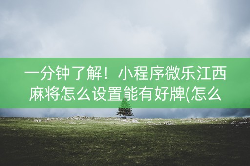 一分钟了解！小程序微乐江西麻将怎么设置能有好牌(怎么让系统给自己好牌)