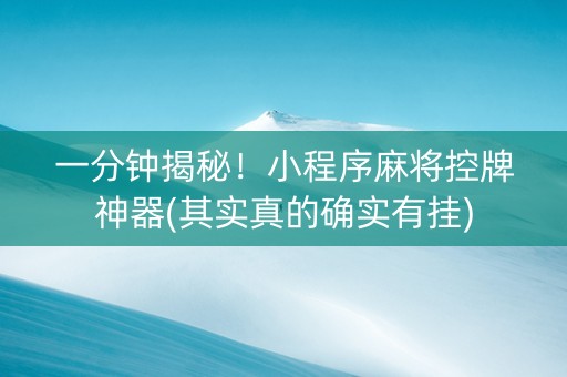 一分钟揭秘！小程序麻将控牌神器(其实真的确实有挂)
