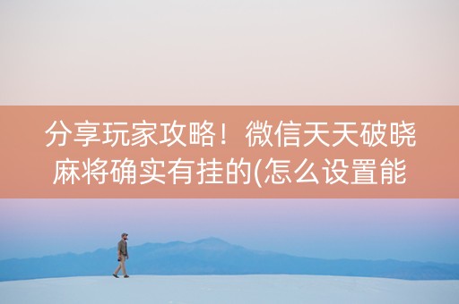 分享玩家攻略！微信天天破晓麻将确实有挂的(怎么设置能有好牌)