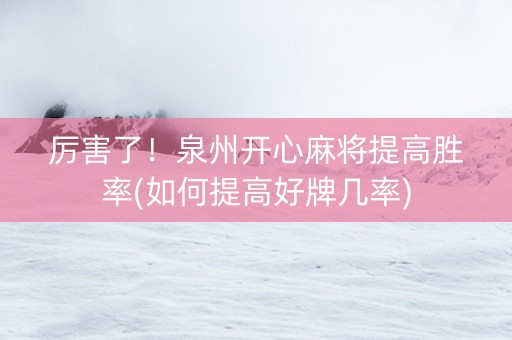 厉害了！泉州开心麻将提高胜率(如何提高好牌几率)
