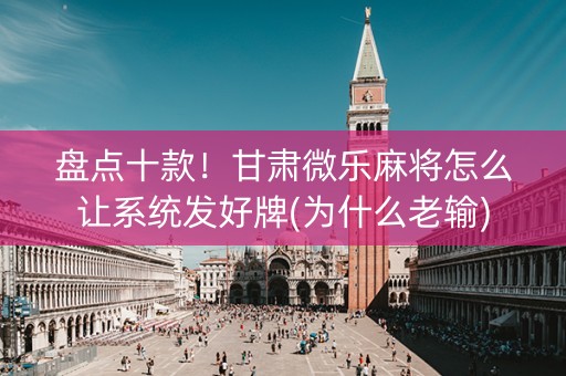 盘点十款！甘肃微乐麻将怎么让系统发好牌(为什么老输)
