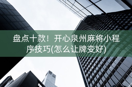 盘点十款！开心泉州麻将小程序技巧(怎么让牌变好)