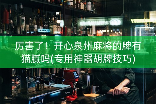 厉害了！开心泉州麻将的牌有猫腻吗(专用神器胡牌技巧)