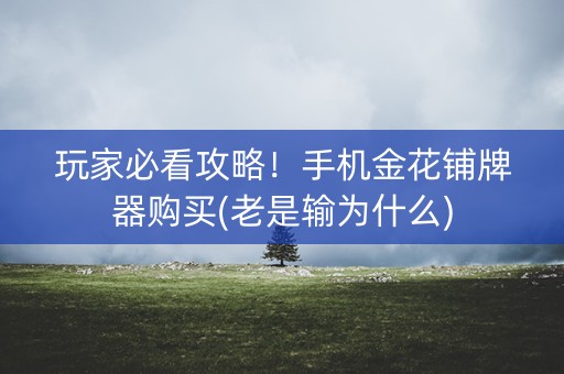 玩家必看攻略！手机金花铺牌器购买(老是输为什么)