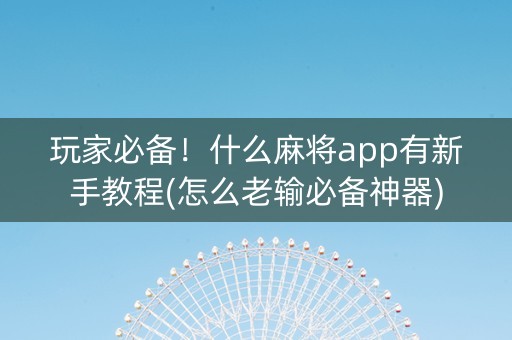玩家必备！什么麻将app有新手教程(怎么老输必备神器)