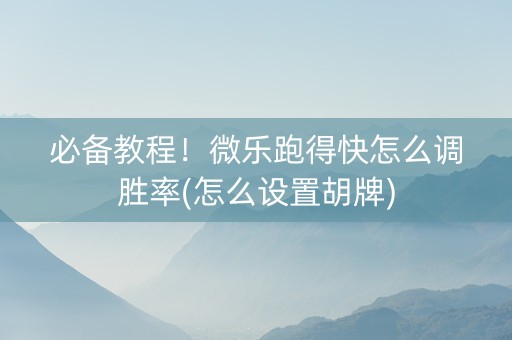 必备教程！微乐跑得快怎么调胜率(怎么设置胡牌)