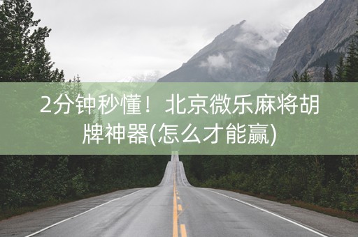 2分钟秒懂！北京微乐麻将胡牌神器(怎么才能赢)