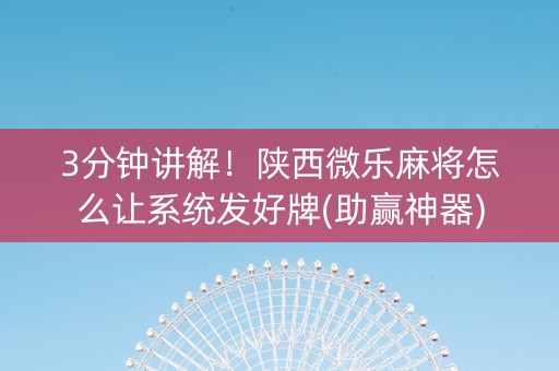3分钟讲解！陕西微乐麻将怎么让系统发好牌(助赢神器)