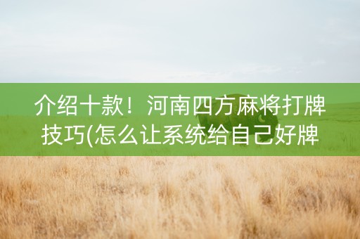 介绍十款！河南四方麻将打牌技巧(怎么让系统给自己好牌)
