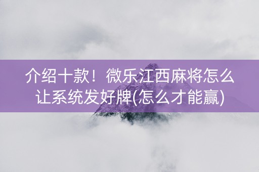 介绍十款！微乐江西麻将怎么让系统发好牌(怎么才能赢)
