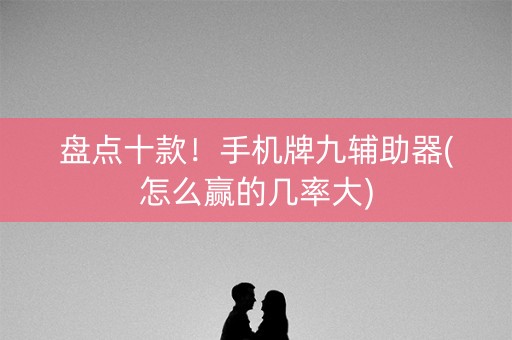 盘点十款！手机牌九辅助器(怎么赢的几率大)