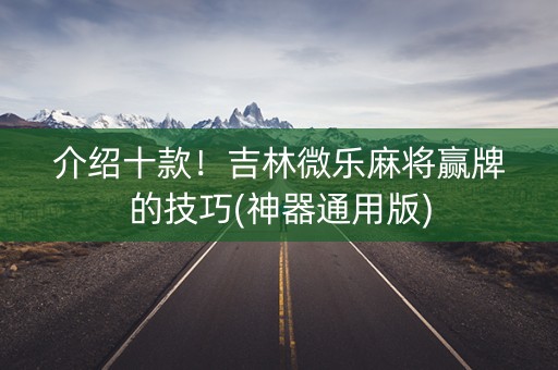 介绍十款！吉林微乐麻将赢牌的技巧(神器通用版)