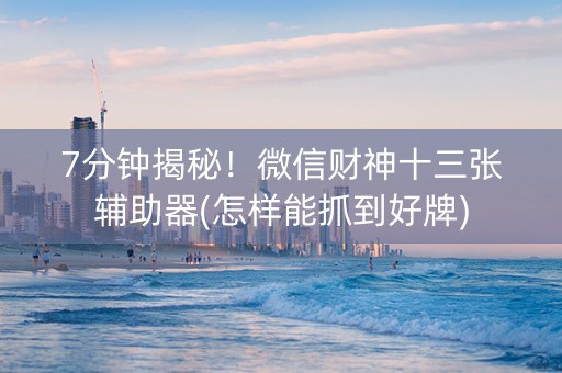 7分钟揭秘！微信财神十三张辅助器(怎样能抓到好牌)