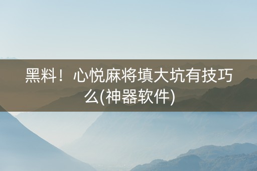 黑料！心悦麻将填大坑有技巧么(神器软件)