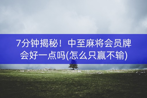 7分钟揭秘！中至麻将会员牌会好一点吗(怎么只赢不输)