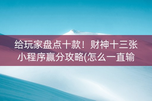 给玩家盘点十款！财神十三张小程序赢分攻略(怎么一直输)