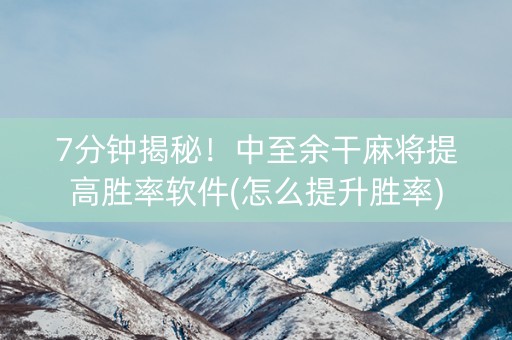 7分钟揭秘！中至余干麻将提高胜率软件(怎么提升胜率)
