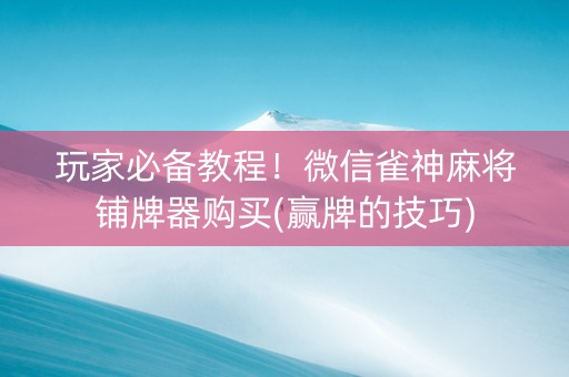 玩家必备教程！微信雀神麻将铺牌器购买(赢牌的技巧)