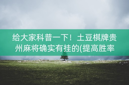 给大家科普一下！土豆棋牌贵州麻将确实有挂的(提高胜率技巧)