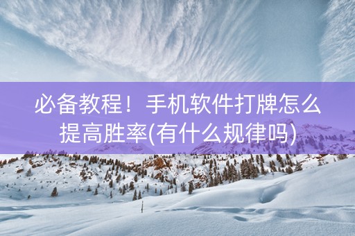 必备教程！手机软件打牌怎么提高胜率(有什么规律吗)