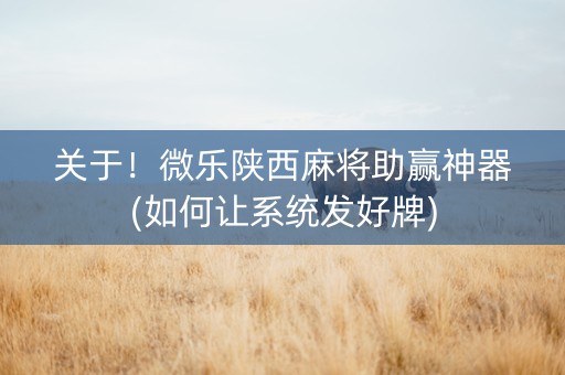 关于！微乐陕西麻将助赢神器(如何让系统发好牌)