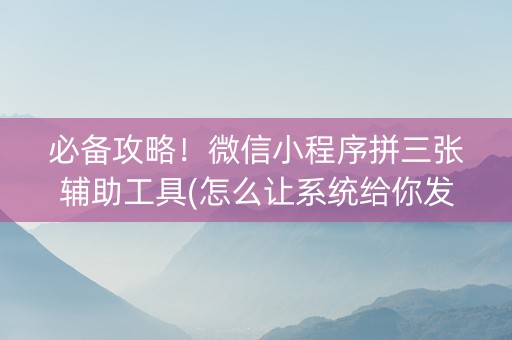 必备攻略！微信小程序拼三张辅助工具(怎么让系统给你发好牌)