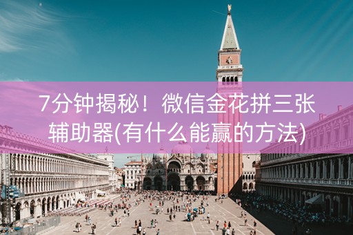 7分钟揭秘！微信金花拼三张辅助器(有什么能赢的方法)