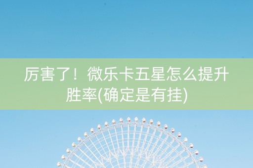 厉害了！微乐卡五星怎么提升胜率(确定是有挂)