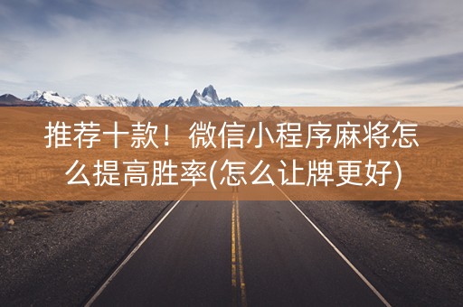 推荐十款！微信小程序麻将怎么提高胜率(怎么让牌更好)