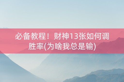 必备教程！财神13张如何调胜率(为啥我总是输)