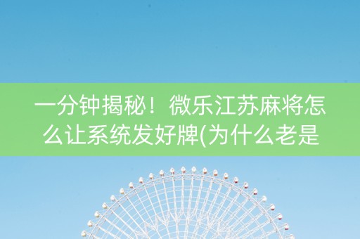 一分钟揭秘！微乐江苏麻将怎么让系统发好牌(为什么老是输)