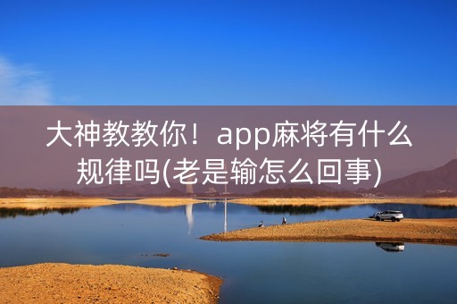 大神教教你！app麻将有什么规律吗(老是输怎么回事)