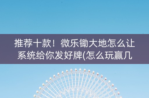推荐十款！微乐锄大地怎么让系统给你发好牌(怎么玩赢几率大)