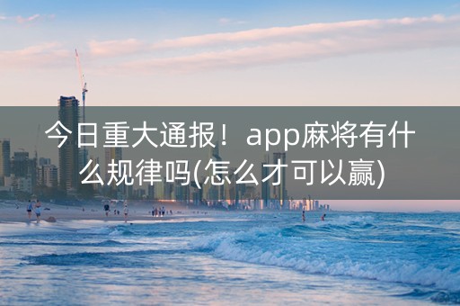 今日重大通报！app麻将有什么规律吗(怎么才可以赢)