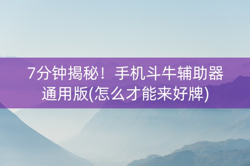 7分钟揭秘！手机斗牛辅助器通用版(怎么才能来好牌)